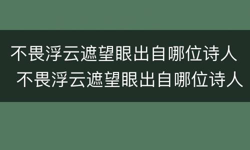 不畏浮云遮望眼出自哪位诗人 不畏浮云遮望眼出自哪位诗人的诗