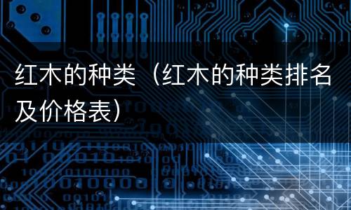 红木的种类（红木的种类排名及价格表）