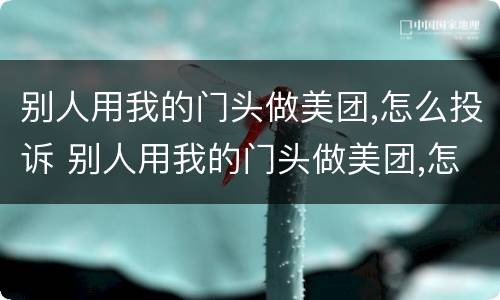 别人用我的门头做美团,怎么投诉 别人用我的门头做美团,怎么投诉他
