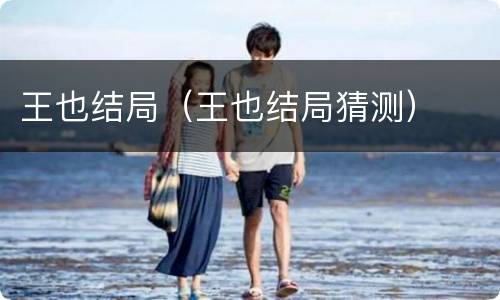 王也结局（王也结局猜测）
