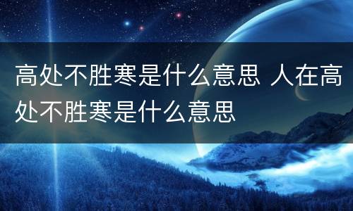 高处不胜寒是什么意思 人在高处不胜寒是什么意思