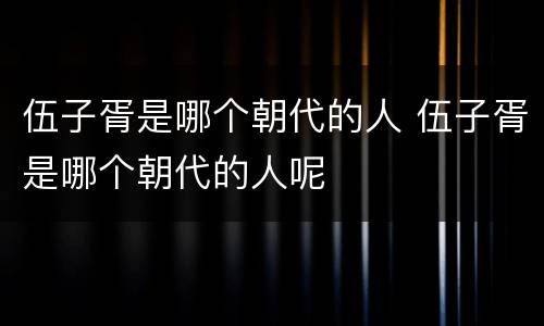 伍子胥是哪个朝代的人 伍子胥是哪个朝代的人呢