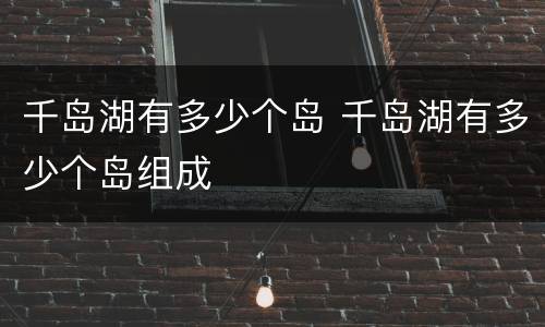 千岛湖有多少个岛 千岛湖有多少个岛组成