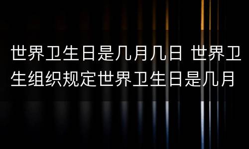 世界卫生日是几月几日 世界卫生组织规定世界卫生日是几月几日