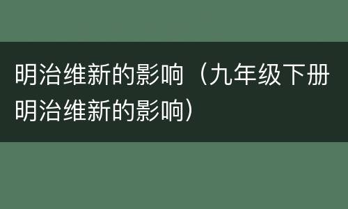明治维新的影响（九年级下册明治维新的影响）