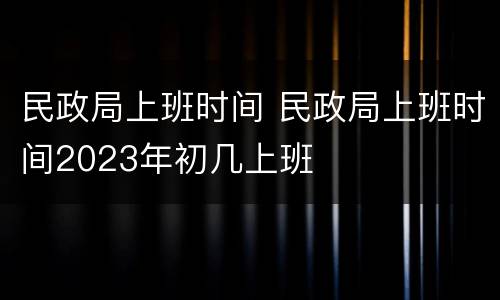 民政局上班时间 民政局上班时间2023年初几上班