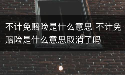 不计免赔险是什么意思 不计免赔险是什么意思取消了吗