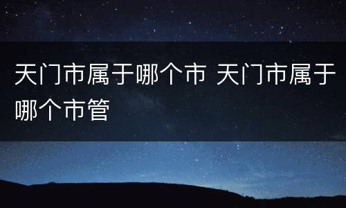 天门市属于哪个市 天门市属于哪个市管