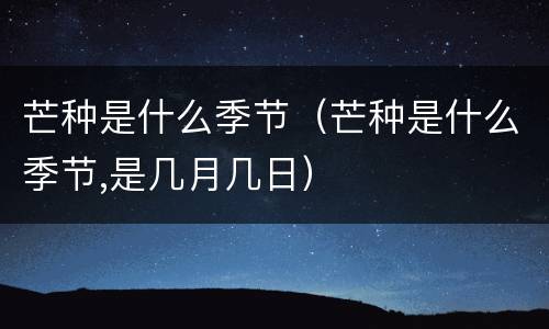 芒种是什么季节（芒种是什么季节,是几月几日）