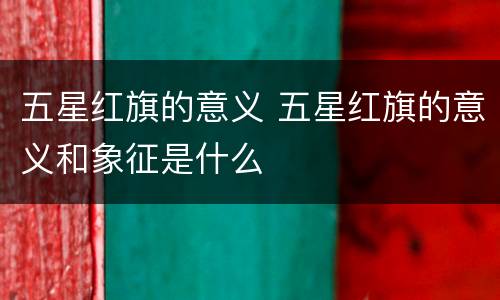 五星红旗的意义 五星红旗的意义和象征是什么