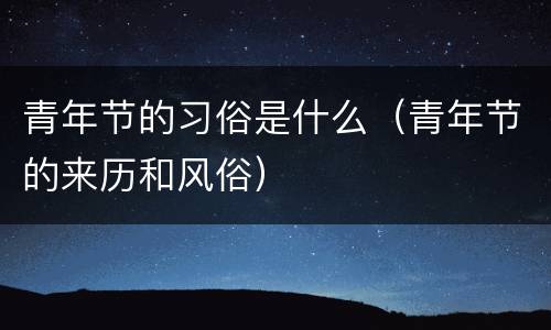 青年节的习俗是什么（青年节的来历和风俗）