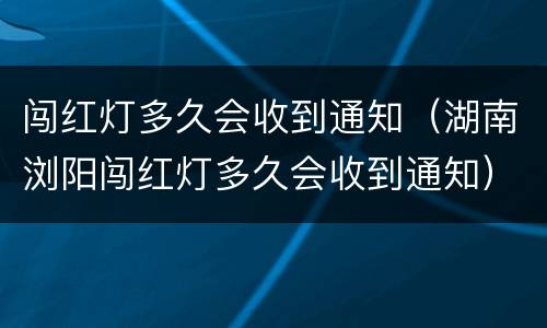 闯红灯多久会收到通知（湖南浏阳闯红灯多久会收到通知）