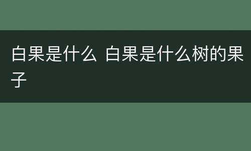 白果是什么 白果是什么树的果子