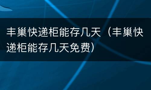 丰巢快递柜能存几天（丰巢快递柜能存几天免费）