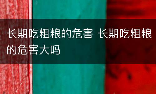 长期吃粗粮的危害 长期吃粗粮的危害大吗
