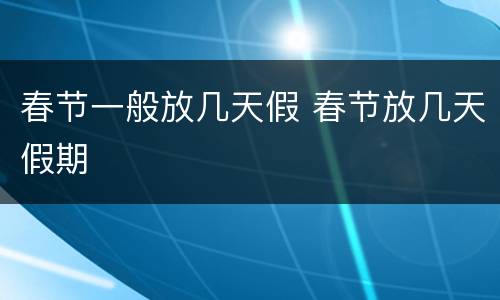 春节一般放几天假 春节放几天假期