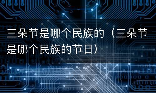 三朵节是哪个民族的（三朵节是哪个民族的节日）