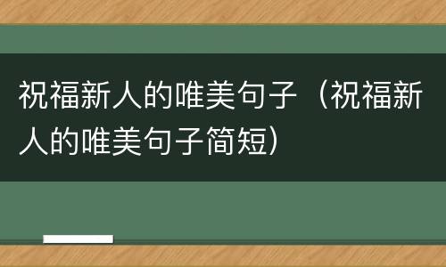 祝福新人的唯美句子（祝福新人的唯美句子简短）