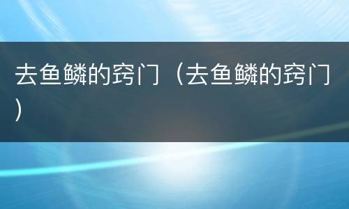 去鱼鳞的窍门（去鱼鳞的窍门）
