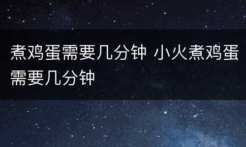 煮鸡蛋需要几分钟 小火煮鸡蛋需要几分钟