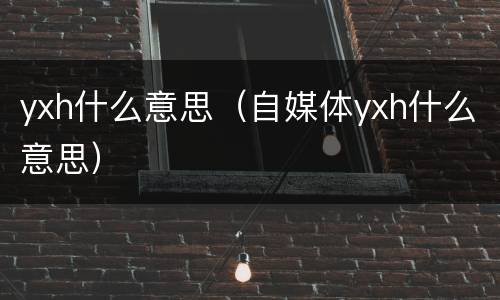 yxh什么意思（自媒体yxh什么意思）
