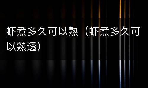 虾煮多久可以熟（虾煮多久可以熟透）