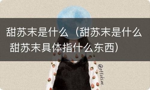 甜苏末是什么（甜苏末是什么 甜苏末具体指什么东西）