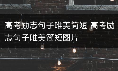 高考励志句子唯美简短 高考励志句子唯美简短图片