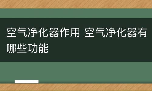 空气净化器作用 空气净化器有哪些功能
