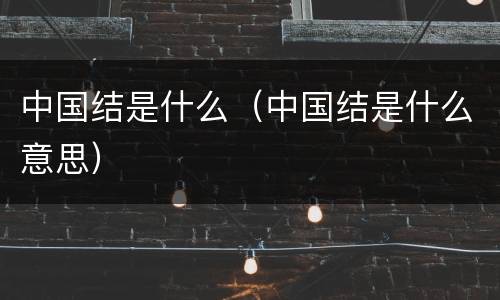 中国结是什么（中国结是什么意思）