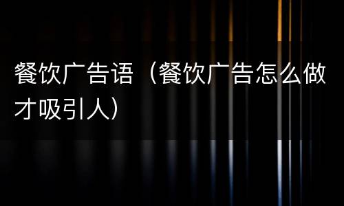 餐饮广告语（餐饮广告怎么做才吸引人）
