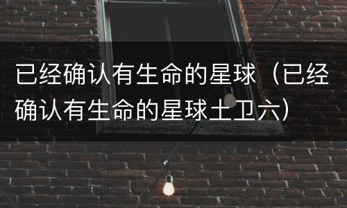 已经确认有生命的星球（已经确认有生命的星球土卫六）