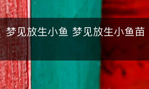 梦见放生小鱼 梦见放生小鱼苗