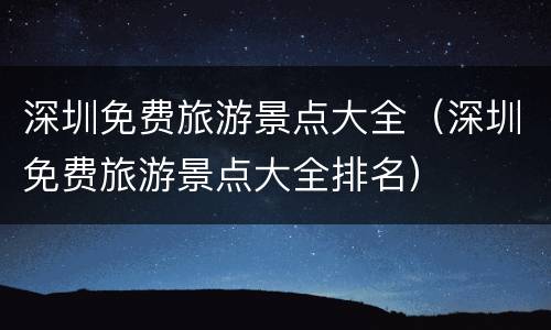 深圳免费旅游景点大全（深圳免费旅游景点大全排名）