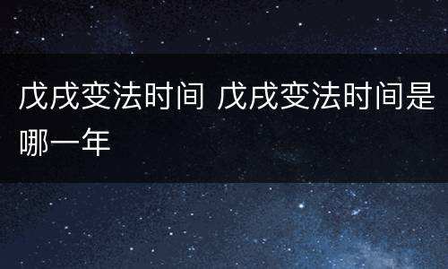 戊戌变法时间 戊戌变法时间是哪一年