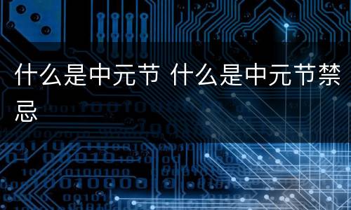 什么是中元节 什么是中元节禁忌