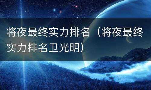 将夜最终实力排名（将夜最终实力排名卫光明）