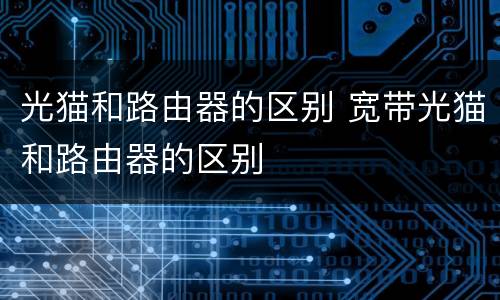 光猫和路由器的区别 宽带光猫和路由器的区别
