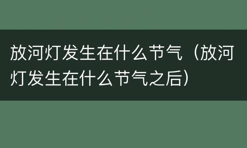 放河灯发生在什么节气（放河灯发生在什么节气之后）