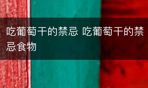 吃葡萄干的禁忌 吃葡萄干的禁忌食物