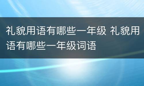 礼貌用语有哪些一年级 礼貌用语有哪些一年级词语