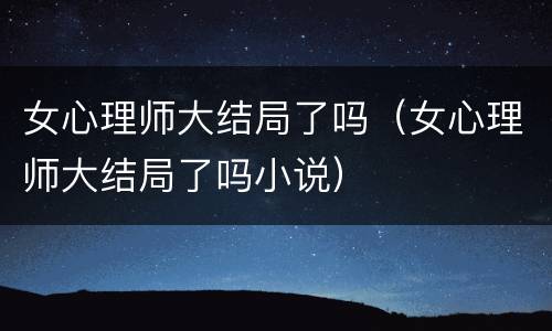 女心理师大结局了吗（女心理师大结局了吗小说）