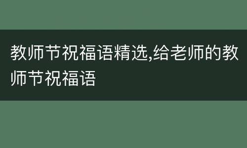 教师节祝福语精选,给老师的教师节祝福语