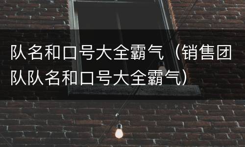 队名和口号大全霸气（销售团队队名和口号大全霸气）