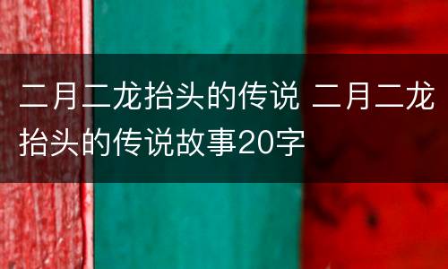 二月二龙抬头的传说 二月二龙抬头的传说故事20字
