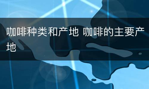 咖啡种类和产地 咖啡的主要产地