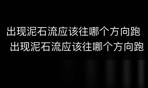 出现泥石流应该往哪个方向跑 出现泥石流应该往哪个方向跑步