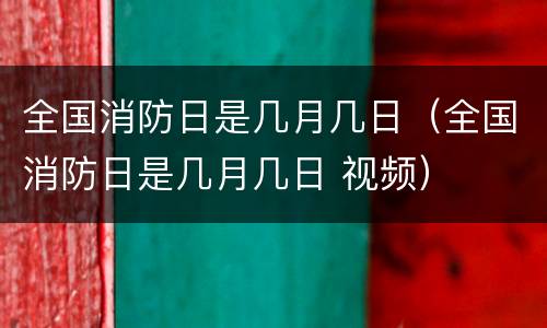 全国消防日是几月几日（全国消防日是几月几日 视频）
