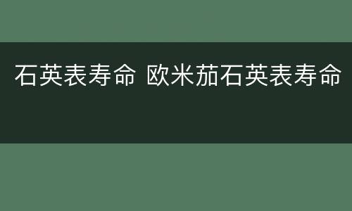 石英表寿命 欧米茄石英表寿命