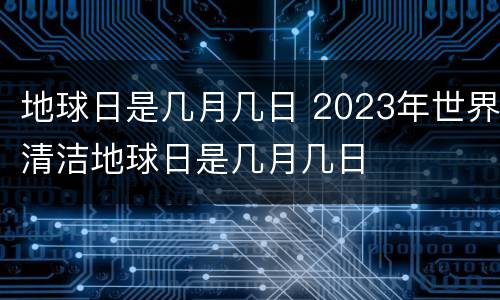 地球日是几月几日 2023年世界清洁地球日是几月几日